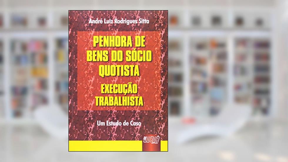 Penhora de Bens do Sócio Quotista - Execução Trabalhista, do autor André Luiz Rodrigues Sitta