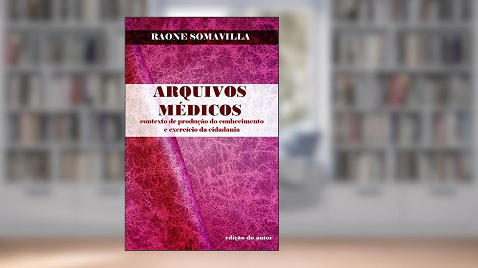 Arquivos Médicos: Contexto de produção do conhecimento e exercício da cidadania, do autor Raone Somavilla