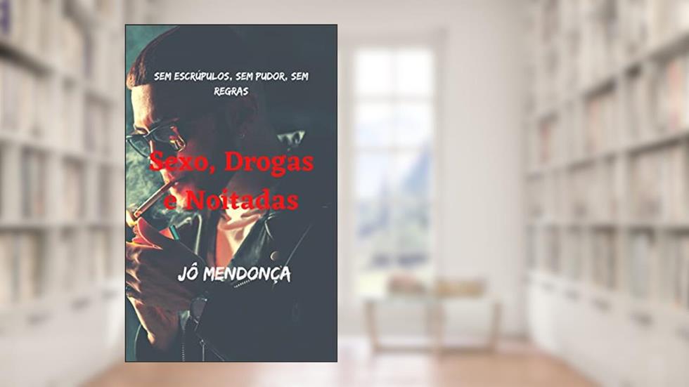 Sexo, Drogas e Noitadas: Sem escrúpulos, sem pudor, sem regras, do autor Jô Mendonça