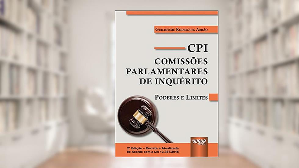 CPI - Comissões Parlamentares de Inquérito - Poderes e Limites - de Acordo com a Lei 13.367/2016, do autor Guilherme Rodrigues Abrão