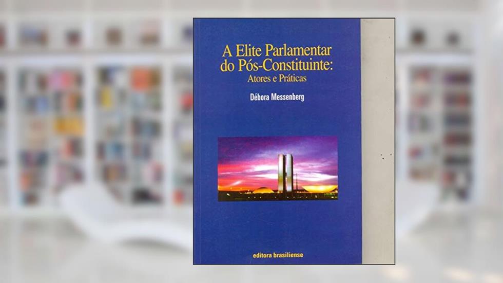 A Elite Parlamentar do Pós-constituinte, do autor Débora Messenberg Guimarães