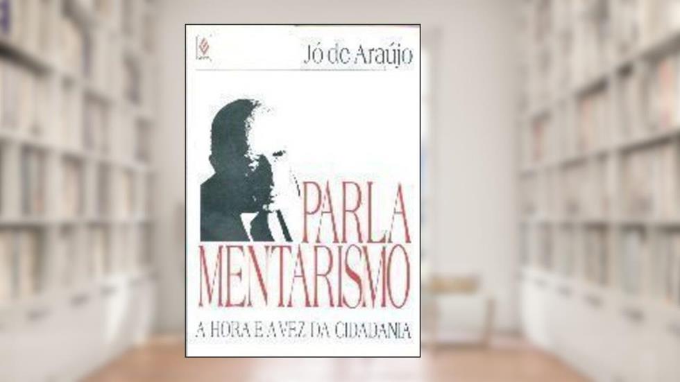 Parlamentarismo: A Hora E A Vez Da Cidadania (Portuguese Edition), do autor Jo De Araujo