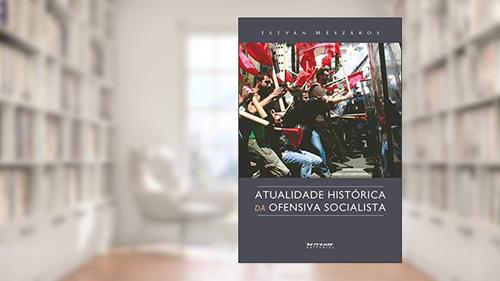 Capa de Atualidade Histórica da Ofensiva Socialista: uma Alternativa Radical ao Sistema Parlamentar, do autor István Mészáros