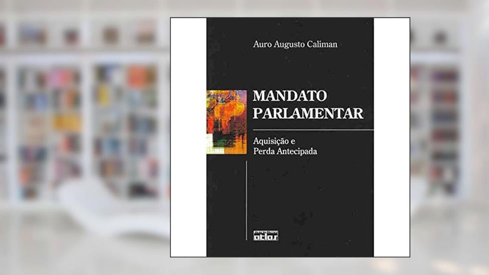 Mandato Parlamentar. Aquisição e Perda Antecipada, do autor Auro Augusto Caliman