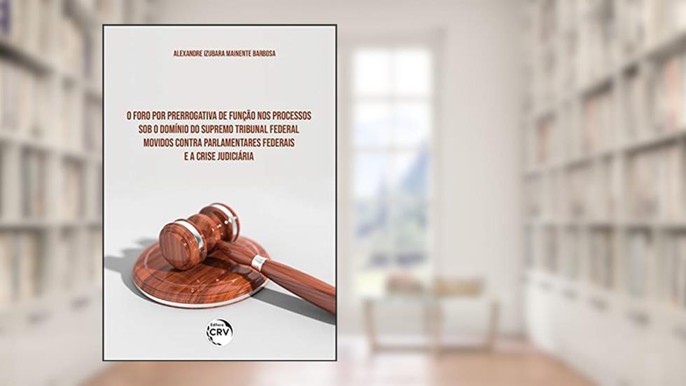 O foro por prerrogativa de função nos processos sob o domínio do supremo tribunal federal movidos contra parlamentares federais e a crise judiciária, do autor Alexandre Izubara Mainente Barbosa