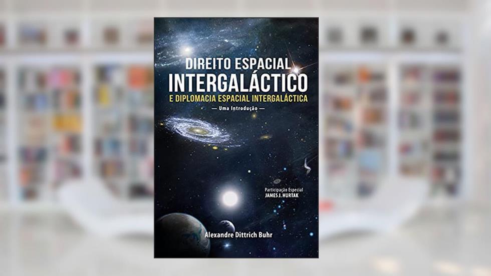 Direito Espacial Intergaláctico e Diplomacia Espacial Intergaláctica, do autor Alexandre Dittrich Buhr