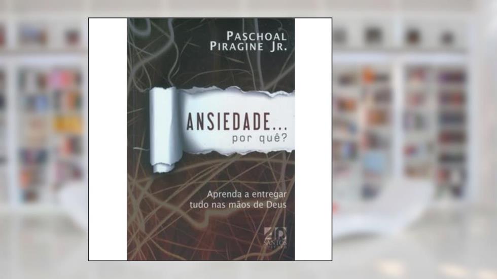 Ansiedade... Por Quê? Aprenda a Entregar Tudo nas Mãos de Deus, do autor Paschoal Piragine Jr.