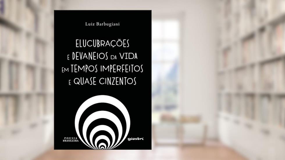 Elucubrações e Devaneios da Vida em Tempos Imperfeitos e Quase Cinzentos, do autor Luiz Barbugiani