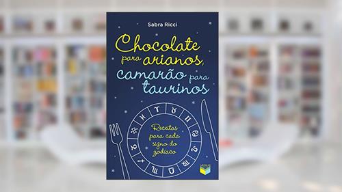 Capa de Chocolate para arianos, camarão para taurinos: Receitas para cada signo do zodíaco, do autor Sabra Ricci