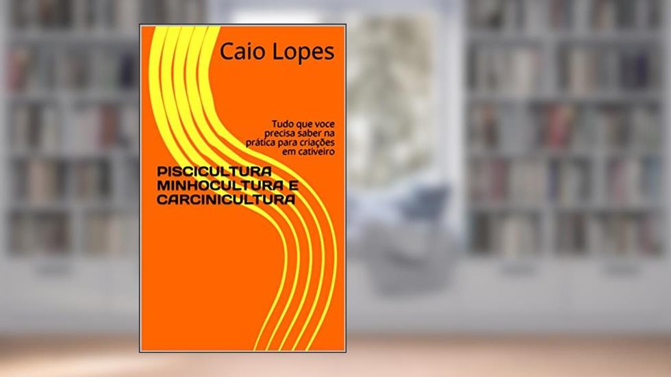 PISCICULTURA MINHOCULTURA E CARCINICULTURA: Tudo que voce precisa saber na prática para criações em cativeiro, do autor Caio Lopes