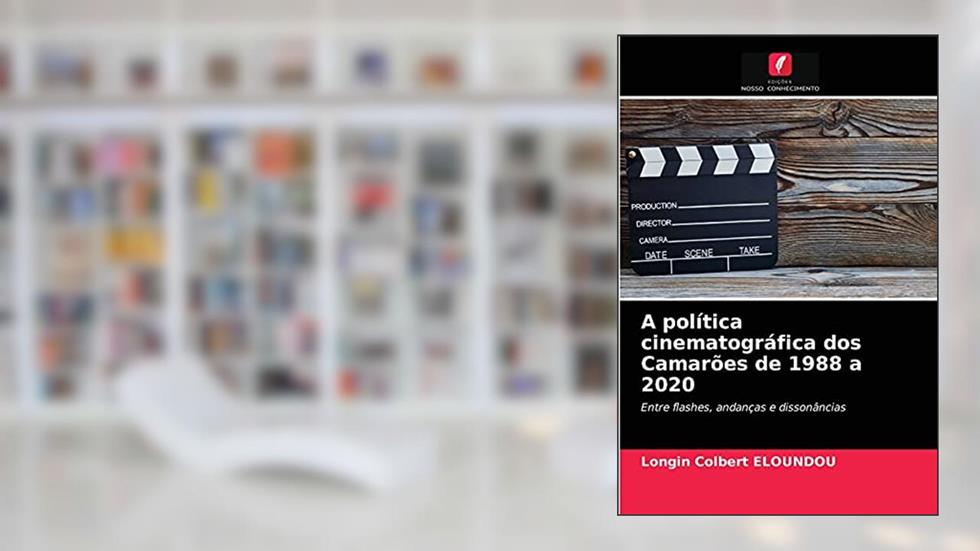 A política cinematográfica dos Camarões de 1988 a 2020: Entre flashes, andanças e dissonâncias, do autor Longin Colbert ELOUNDOU