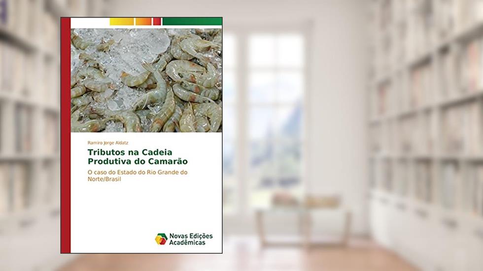 Tributos na Cadeia Produtiva do Camarão: O caso do Estado do Rio Grande do Norte/Brasil, do autor Ramiro Jorge Aldatz