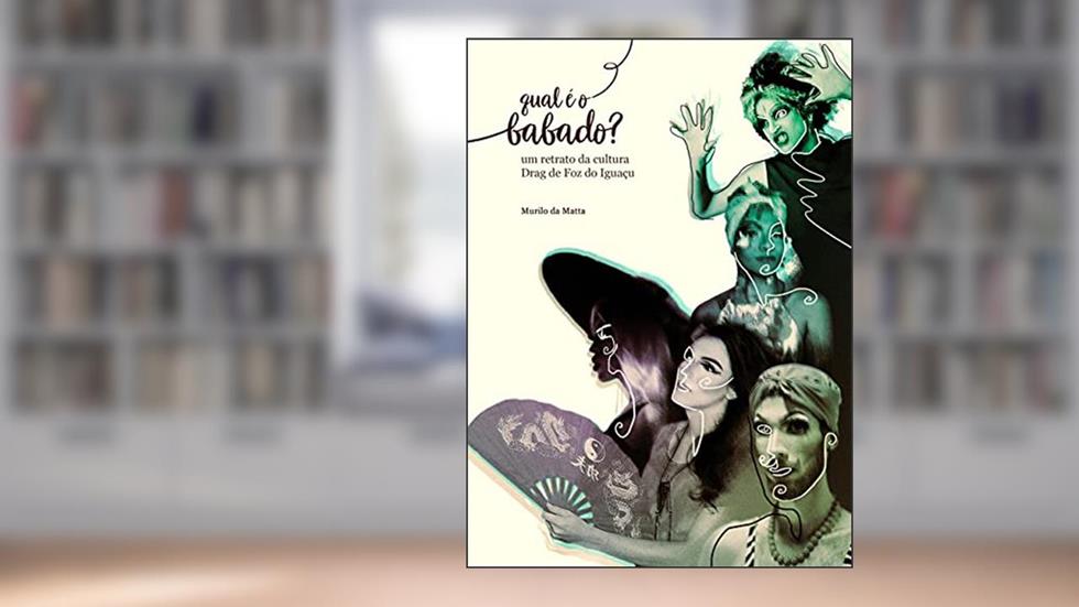 Qual é o babado?: Um retrato da cultura Drag de Foz do Iguaçu, do autor Murilo da Matta