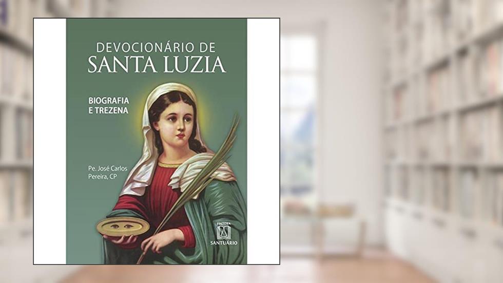 Devocionario de Santa Luzia: Biografia e Trezena, do autor CP Pe. José Carlos Pereira