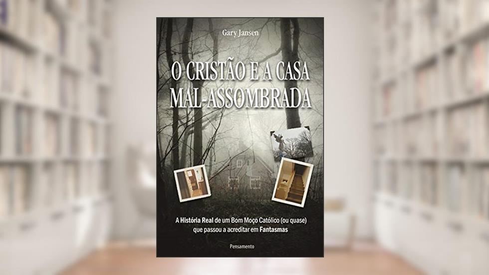 O Cristão e a Casa Mal-assombrada: a História Real de um bom Moço Católico (ou Quase) que Passou a Acreditar em Fantasmas, do autor Gary Jansen