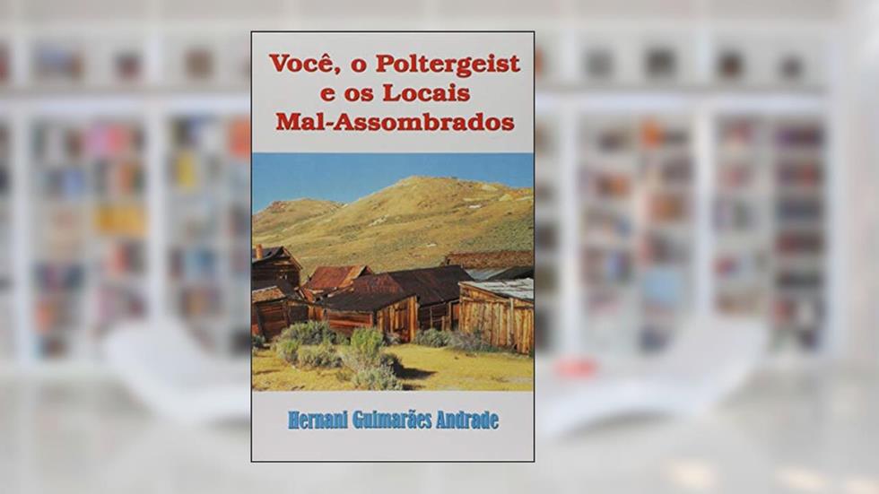 Você, o Poltergeist e os Locais Mal-Assombrados, do autor Hernani Guimarães Andrade