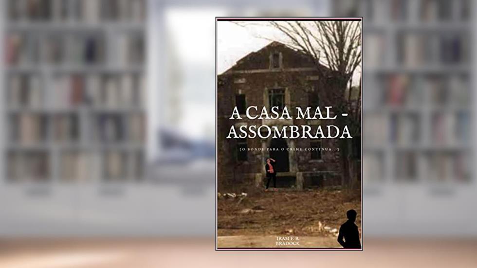 A CASA MAL-ASSOMBRADA : [O Bonde Para o Crime Ressurge] (Agreste Místico Livro 23), do autor Iram F. R. "Bradock"