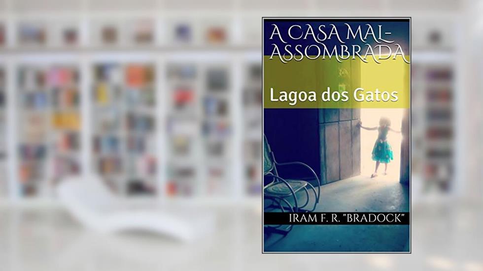 A CASA MAL-ASSOMBRADA: Lagoa dos Gatos (Conto Bradockiano), do autor Iram F. R. "Bradock"