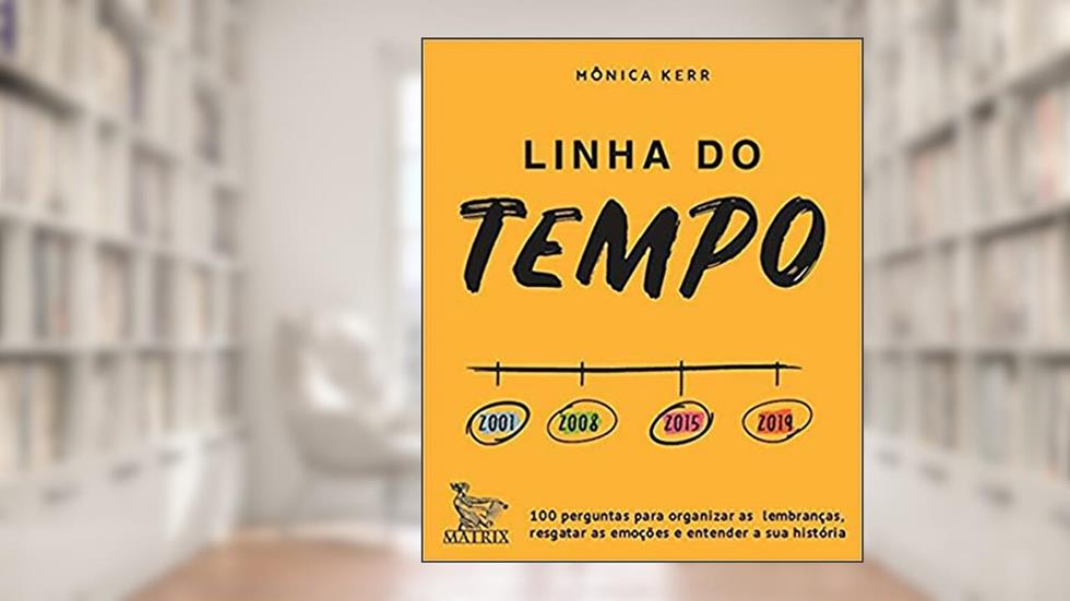 Linha do tempo: 100 perguntas para organizar as lembranças, resgatar as emoções e entender a sua história, do autor Mônica Kerr