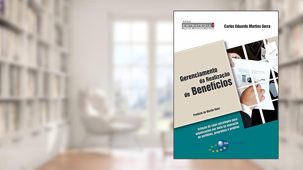 Gerenciamento da Realização de Benefícios: Criação de Valor Estratégico Para Organizações por Meio da Execução de Portfólios, Programas e Projetos, do autor Carlos Eduardo Martins Serra