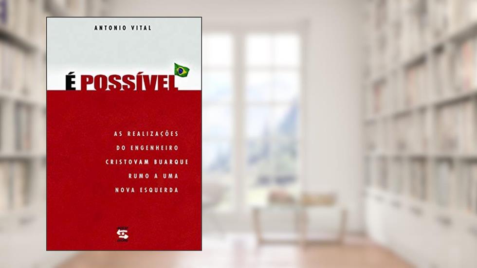 É possível: As realizações do engenheiro Cristovam Buarque rumo a uma nova esquerda, do autor Antonio Vital