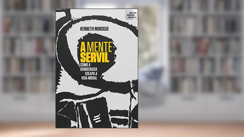 A Mente Servil: Como a Democracia Solapa a Vida Moral, do autor Kenneth Minogue