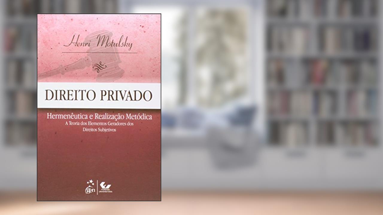 Direito Privado - Hermenêutica e Realização Metódica: Hermenêutica e Realização Metódica - A Teoria dos Elementos Geradores dos Direitos Subjetivos, do autor Henri Motulsky