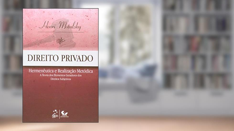 Direito Privado - Hermenêutica e Realização Metódica: Hermenêutica e Realização Metódica - A Teoria dos Elementos Geradores dos Direitos Subjetivos, do autor Henri Motulsky