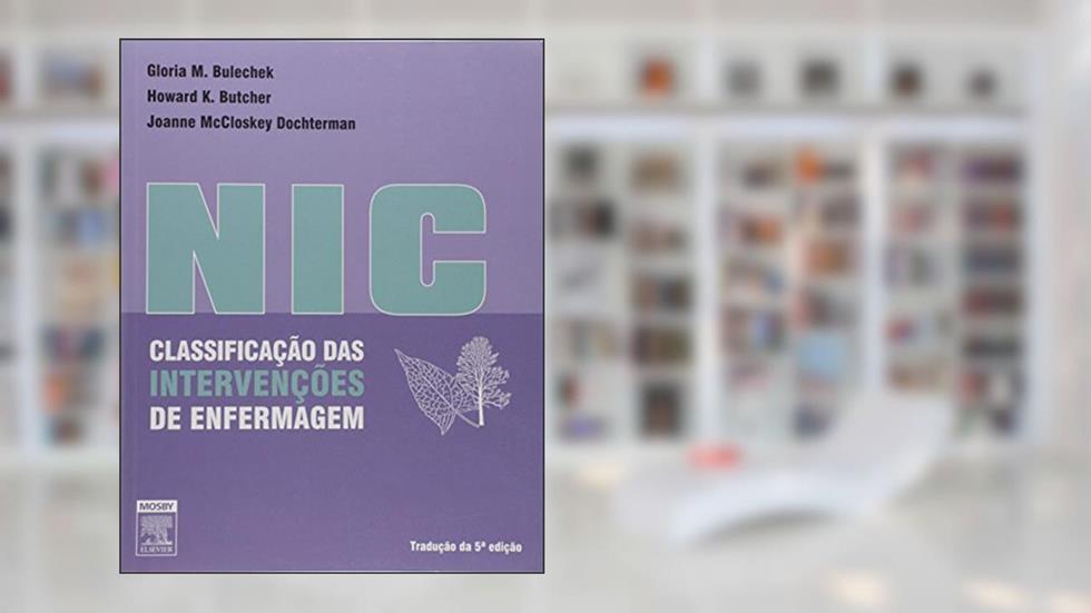 NIC. Classificação das Intervenções de Enfermagem, do autor Bulechek, Gloria M.^Butcher, Howard^Dochterman, Joanne Mccloskey