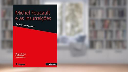 Capa de Michel Foucault e as Insurreições. É Inútil Revoltar-se, do autor Margareth Rago; Sílvio Gallo