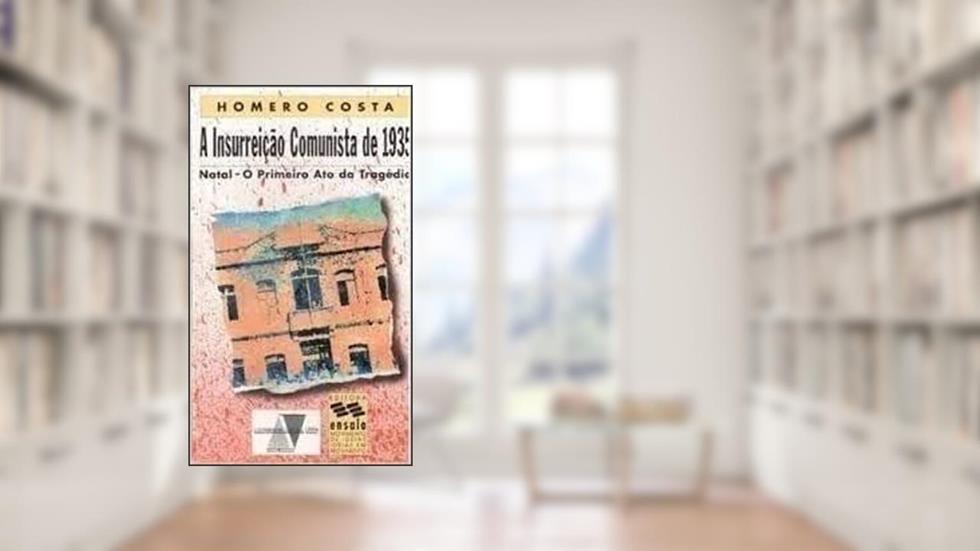 A Insurreição Comunista De 1935: Natal, O Primeiro Ato Da Tragédia, do autor Homero De Oliveira Costa