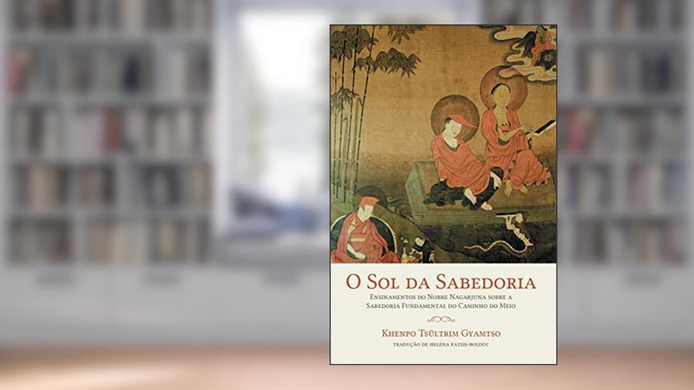 O sol da sabedoria: Ensinamentos do Nobre Nagarjuna sobre a sabedoria fundamental do caminho do meio, do autor Khenpo Tsültrim Gyamtso
