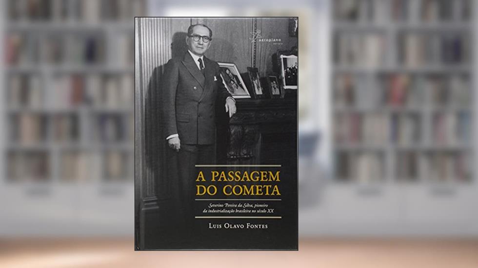 A Passagem do Cometa. Severino Pereira da Silva, Pioneiro da Industrialização Brasileira do Século XX, do autor Luis Olavo Fontes