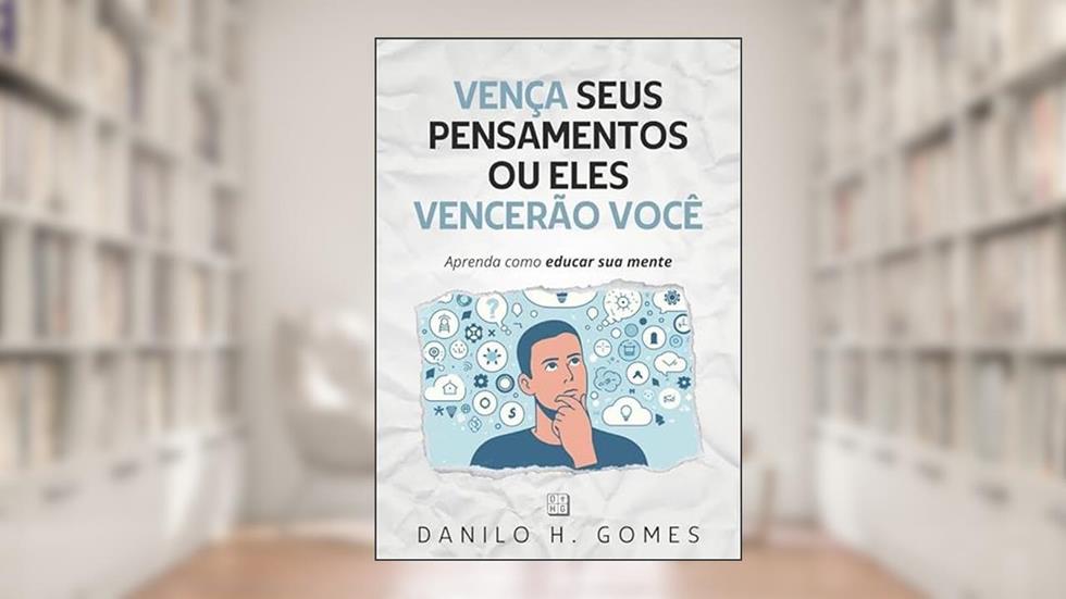 Vença Seus Pensamentos ou Eles Vencerão Você: Aprenda como educar sua mente, do autor Danilo H. Gomes