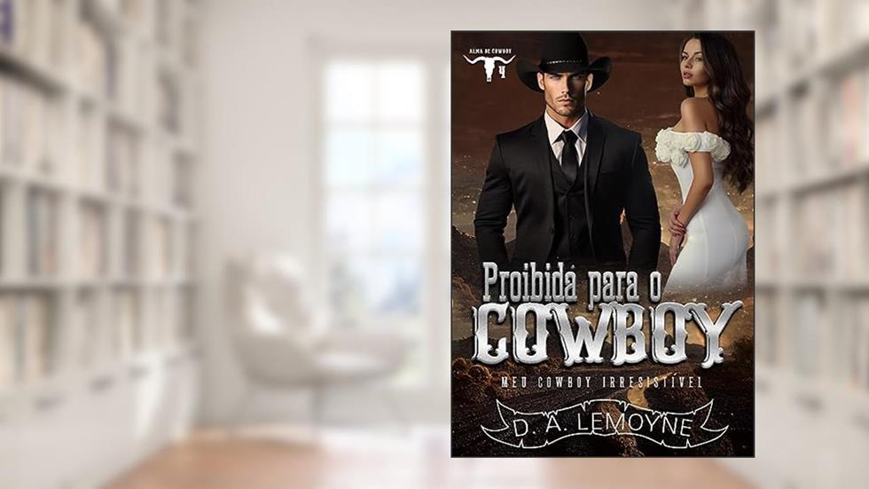Proibida Para o Cowboy: Meu Cowboy Irresistível : Alma de Cowboy 4, do autor D. A. Lemoyne