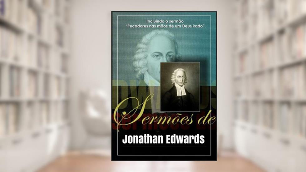Sermões de Jonathan Edwards: Incluindo o sermão "Pecadores nas mãos de um Deus irado"., do autor Jonathan Edwards