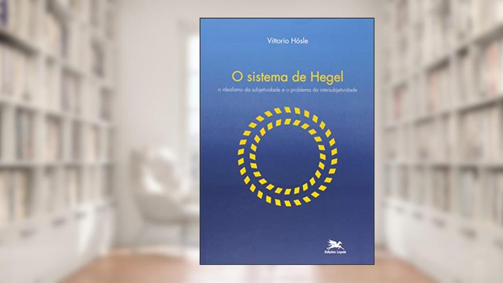 O sistema de Hegel: O idealismo da subjetividade e o problema da intersubjetividade, do autor Vittorio Hösle