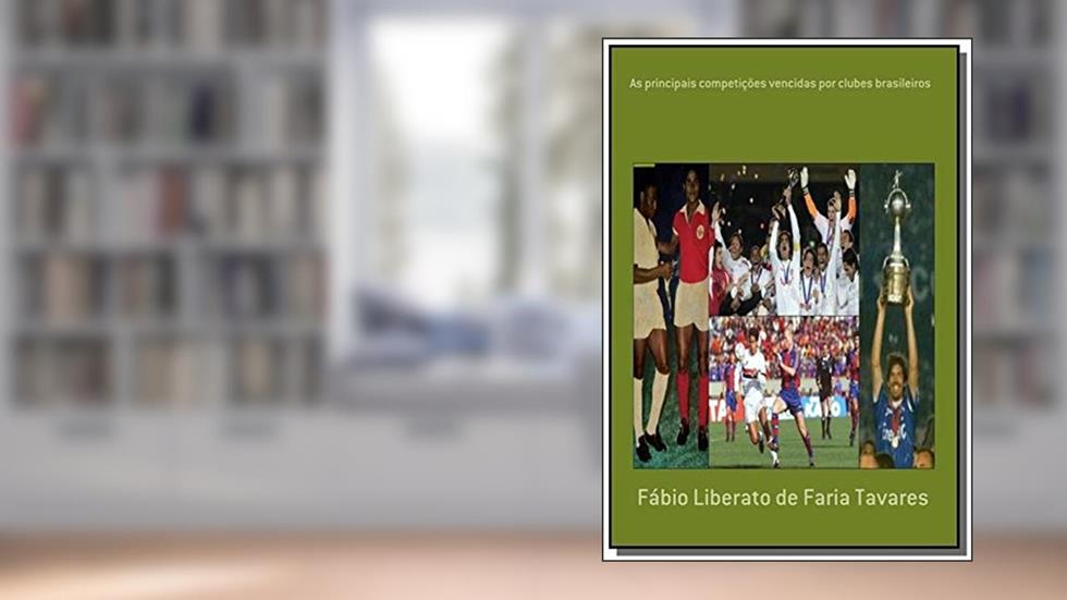 As Principais Competições Vencidas por Clubes Brasileiros, do autor Fábio Liberato de Faria Tavares
