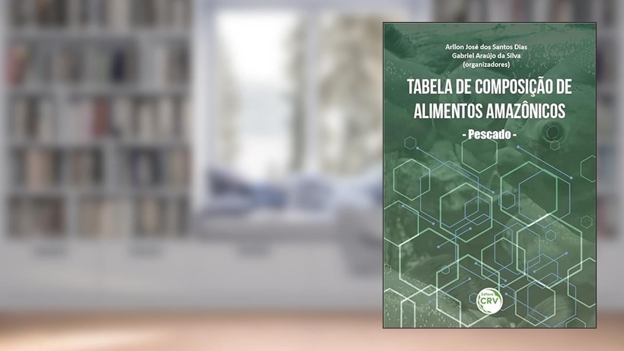 Tabela de composição de alimentos amazônicos - pescado -, do autor Arllon José dos Santos Dias; Gabriel Araújo da Silva