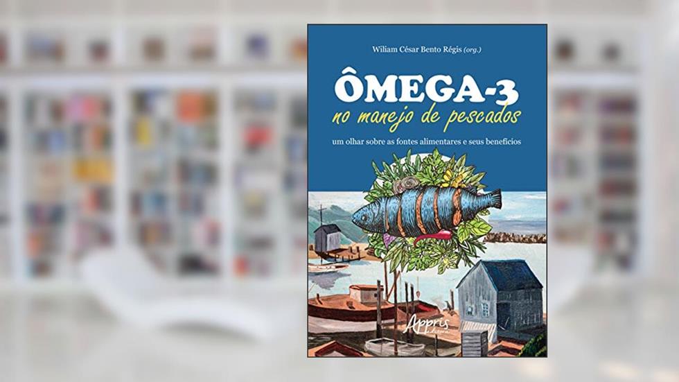 Ômega-3 no manejo de pescados: um olhar sobre as fontes alimentares e seus benefícios, do autor Wiliam César Bento (Organizador) Régis