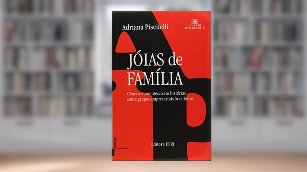 Jóias de Família. Gênero e Parentesco em Histórias Sobre Grupos Empresariais Brasileiros, do autor Adriana Piscitelli