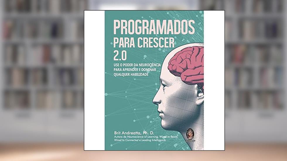 Programados Para Crescer 2.0: use o Poder da Neurociência Para Aprender e Dominar Qualquer Habilidade, do autor Brit Andreatta