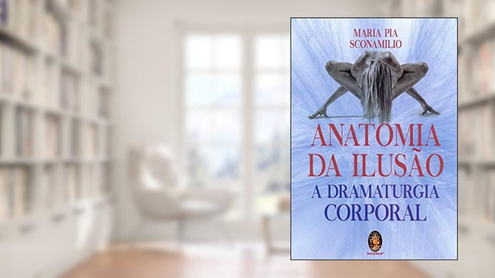 Anatomia da Ilusão: a Dramaturgia Corporal, do autor Maria Pia Sconamilio