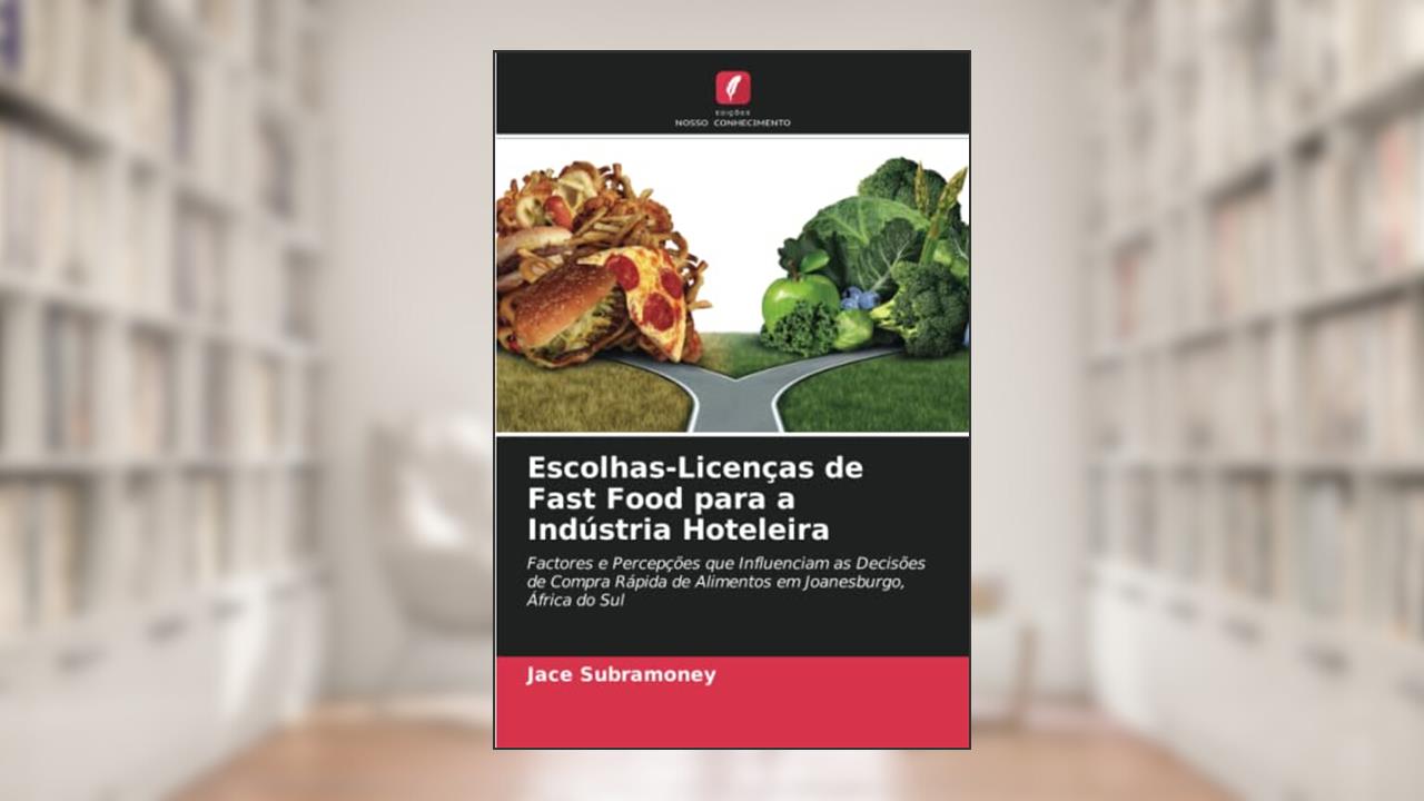 Escolhas-Licenças de Fast Food para a Indústria Hoteleira: Factores e Percepções que Influenciam as Decisões de Compra Rápida de Alimentos em Joanesburgo, África do Sul, do autor Jace Subramoney