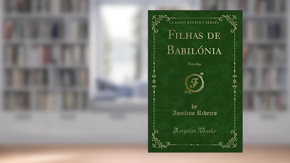 Filhas de Babilónia: Novelas (Classic Reprint), do autor Aquilino Ribeiro