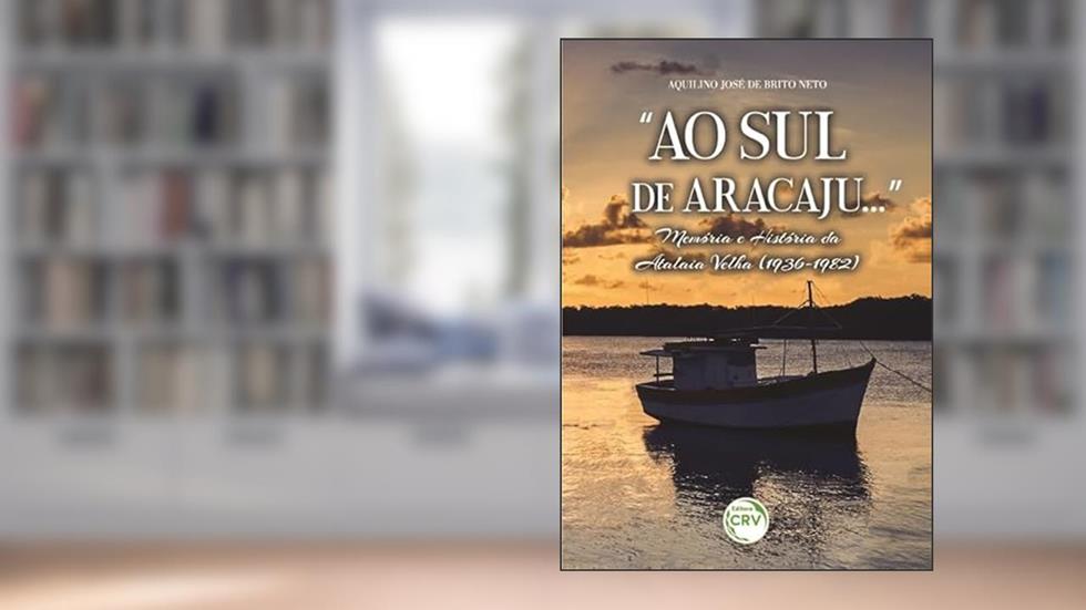 "Ao sul de Aracajú...": memória e história da Atalaia velha (1936-1982), do autor Aquilino José de Brito Neto