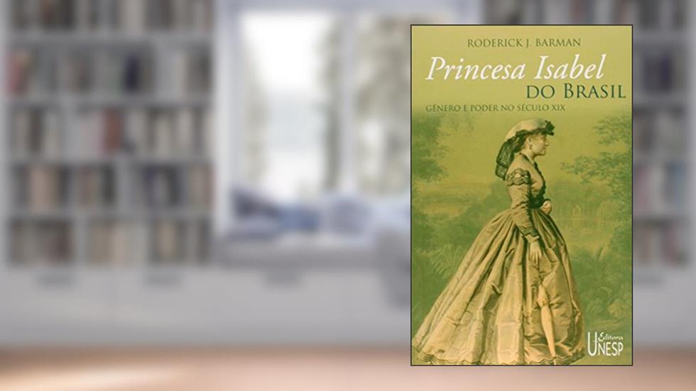 Princesa Isabel do Brasil: Gênero e poder no século XIX, do autor Roderick J. Barman