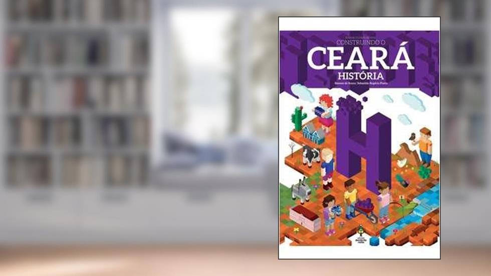 Construindo o Ceara. História. Ensino Fundamental II. Integrado, do autor Souza, Simone de; Lopes, Gloria; Ponte, Sebastiao Rogerio