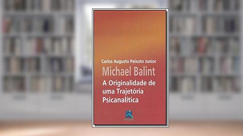 Capa de Michael Balint: A Originalidade de Uma Trajetória, do autor Carlos Augusto Peixoto Junior