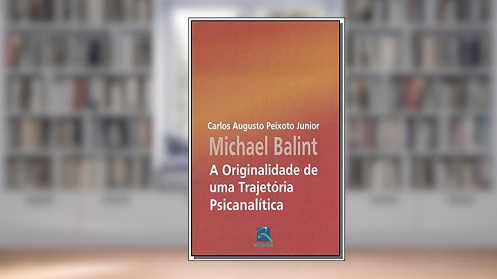 Michael Balint: A Originalidade de Uma Trajetória, do autor Carlos Augusto Peixoto Junior